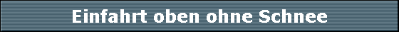 Einfahrt oben ohne Schnee
