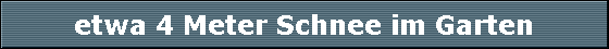 etwa 4 Meter Schnee im Garten